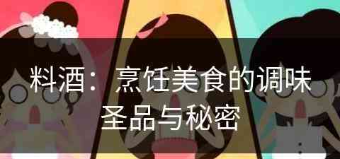 料酒：烹饪美食的调味圣品与秘密